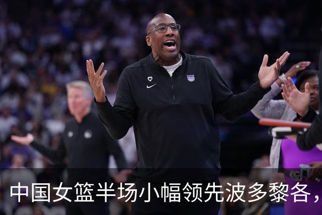 中国女篮半场小幅领先波多黎各，杨舒予表现抢眼