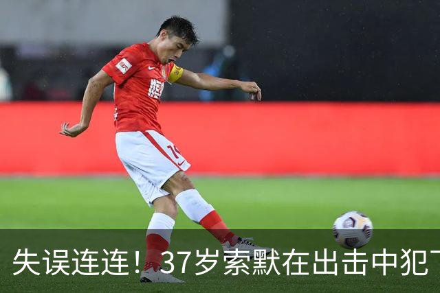 失误连连！37岁索默在出击中犯下致命错误
