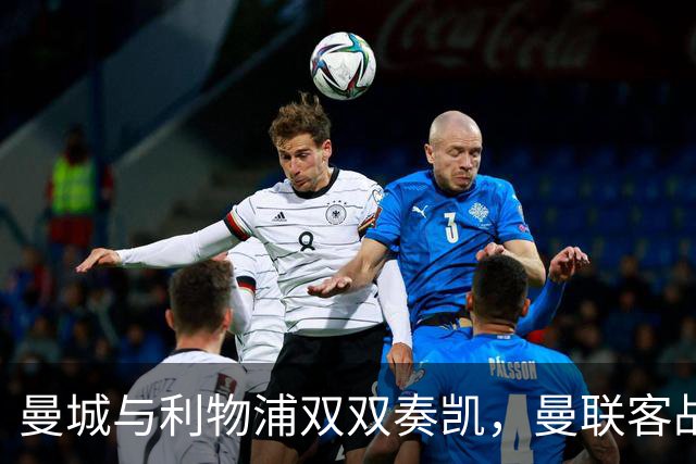 曼城与利物浦双双奏凯，曼联客战富勒姆成英超焦点