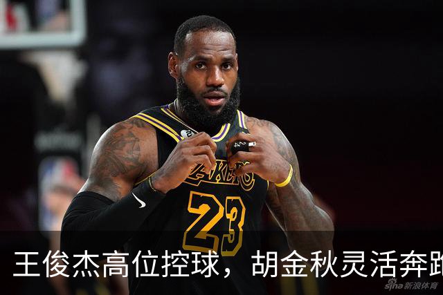 王俊杰高位控球，胡金秋灵活奔跑再添两分