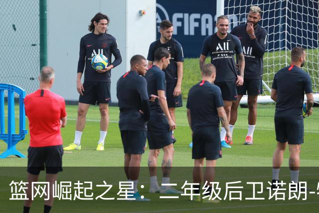 篮网崛起之星：二年级后卫诺朗-特拉奥雷的成长蜕变