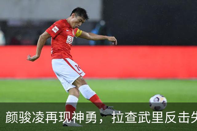 颜骏凌再现神勇，拉查武里反击失利