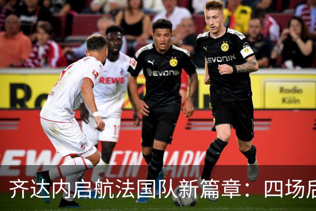 齐达内启航法国队新篇章：四场后迎来蓬勃“齐祖时代